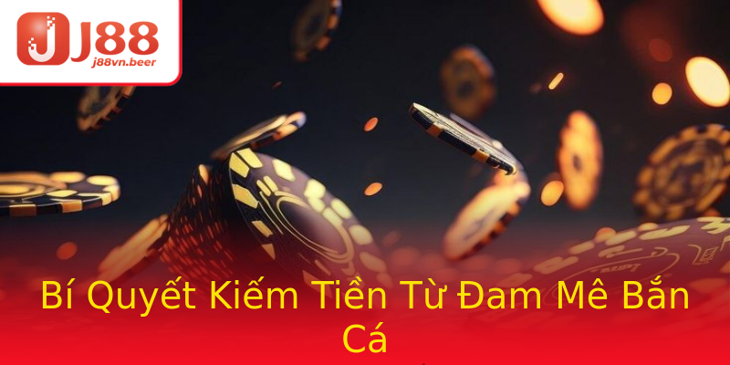 Bí Quyết Kiếm Tiền Từ Đam Mê Bắn Cá Bí Quyết Kiếm Tiền Từ Đam Mê Bắn Cá
