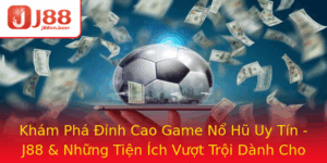 Kham Pha Inh Cao Game No Hu Uy Tin J88 Nhung Tien Ich Vuot Troi Danh Cho Game Thu
