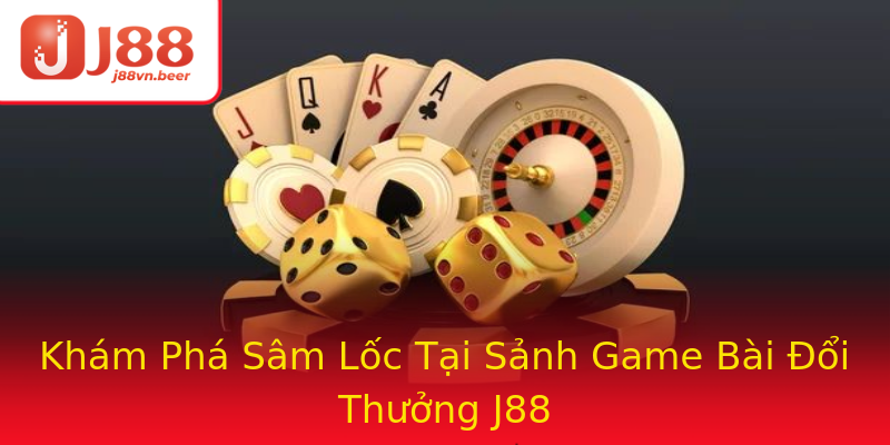 Khám Phá Sâm Lốc Tại Sảnh Game Bài Đổi Thưởng J88 Khám Phá Sâm Lốc Tại Sảnh Game Bài Đổi Thưởng J88