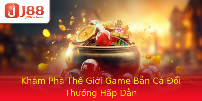 Khám Phá Thế Giới Game Bắn Cá Đổi Thưởng Hấp Dẫn Khám Phá Thế Giới Game Bắn Cá Đổi Thưởng Hấp Dẫn