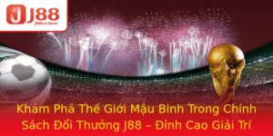 Kham Pha The Gioi Mau Binh Trong Chinh Sach Oi Thuong J88 Inh Cao Giai Tri Online