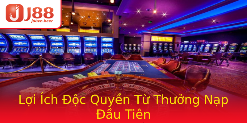 Lợi Ích Độc Quyền Từ Thưởng Nạp Đầu Tiên Lợi Ích Độc Quyền Từ Thưởng Nạp Đầu Tiên