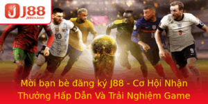Moi Ban Be Ang Ky J88 Co Hoi Nhan Thuong Hap Dan Va Trai Nghiem Game Inh Cao