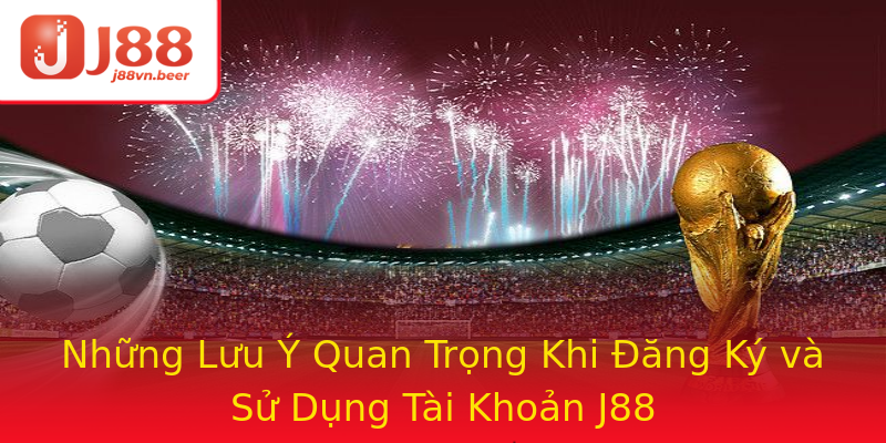 Những Lưu Ý Quan Trọng Khi Đăng Ký và Sử Dụng Tài Khoản J88 Những Lưu Ý Quan Trọng Khi Đăng Ký và Sử Dụng Tài Khoản J88